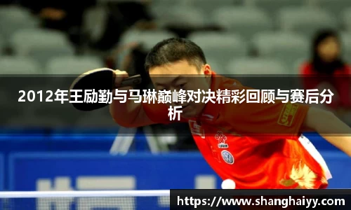 熊猫体育2012年王励勤与马琳巅峰对决精彩回顾与赛后分析