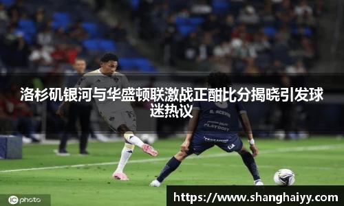 熊猫体育洛杉矶银河与华盛顿联激战正酣比分揭晓引发球迷热议